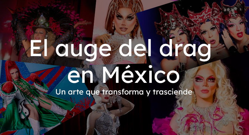El auge del drag en México: Un arte que transforma y trasciende